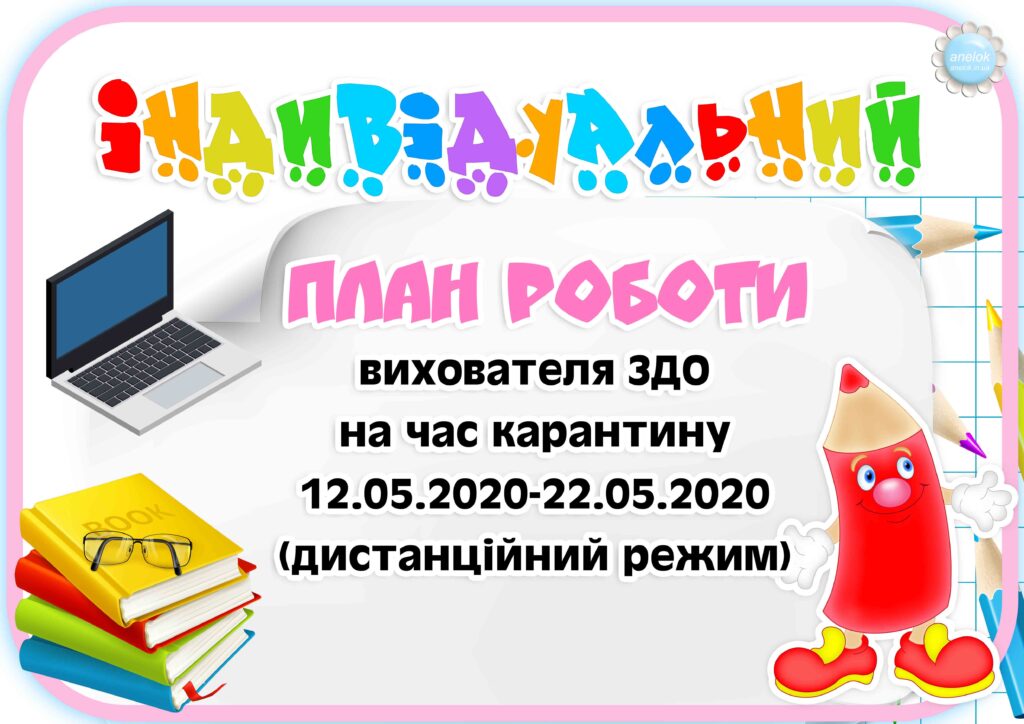 Індивідуальний план роботи вихователя ЗДО на продовження карантину ( 12.05-22.05.2020) ІV період